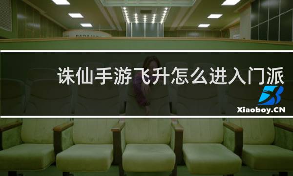 诛仙手游飞升怎么进入门派