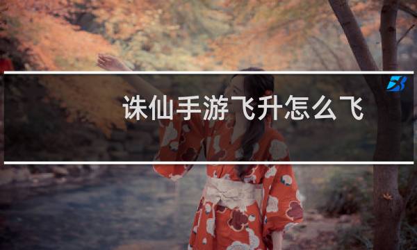 诛仙手游飞升怎么飞
