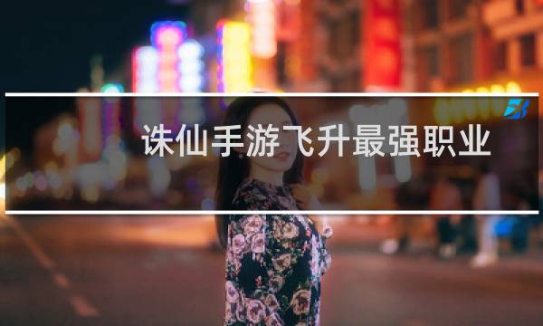 诛仙手游飞升最强职业