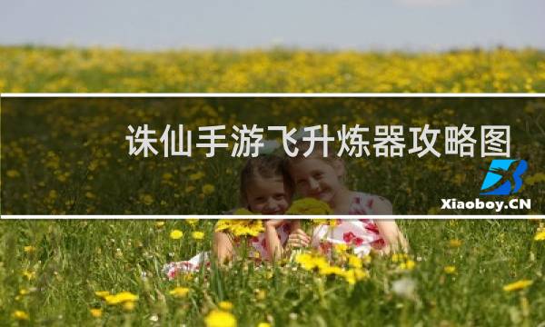诛仙手游飞升炼器攻略图