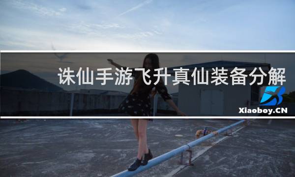诛仙手游飞升真仙装备分解