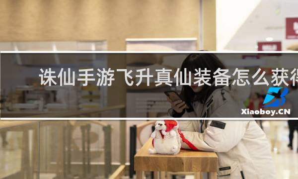 诛仙手游飞升真仙装备怎么获得