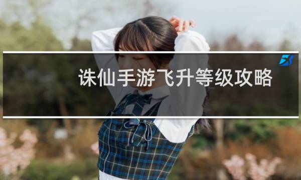 诛仙手游飞升等级攻略