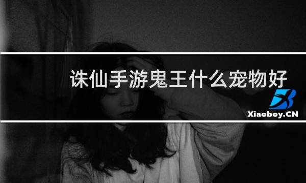 诛仙手游鬼王什么宠物好