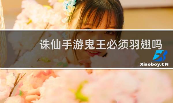 诛仙手游鬼王必须羽翅吗