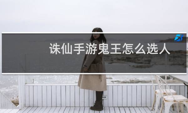 诛仙手游鬼王怎么选人