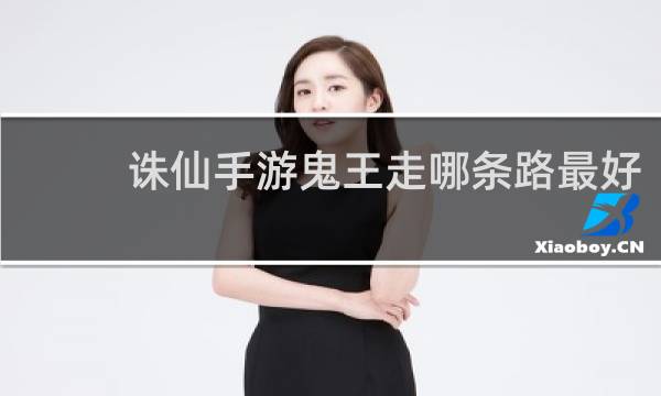 诛仙手游鬼王走哪条路最好
