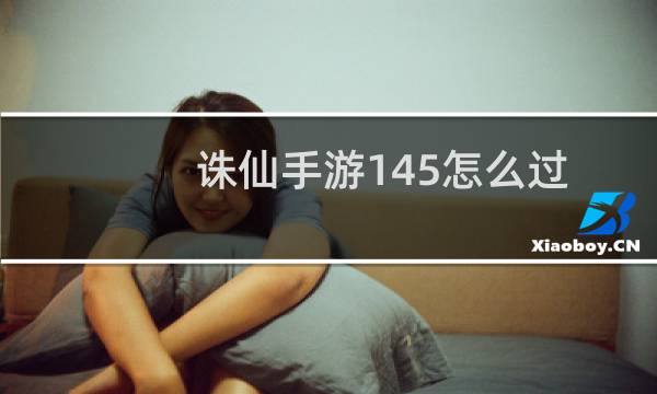 诛仙手游145怎么过