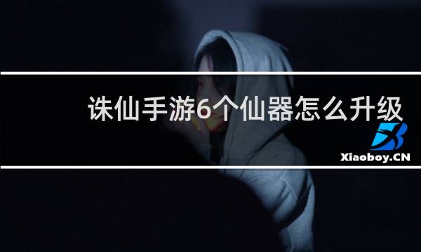 诛仙手游6个仙器怎么升级