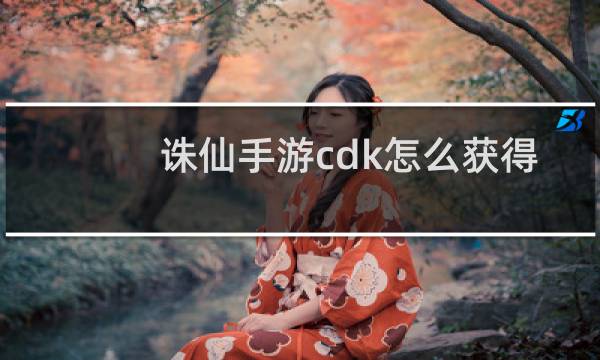 诛仙手游cdk怎么获得