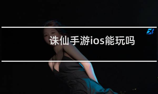 诛仙手游ios能玩吗