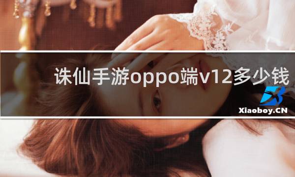 诛仙手游oppo端v12多少钱