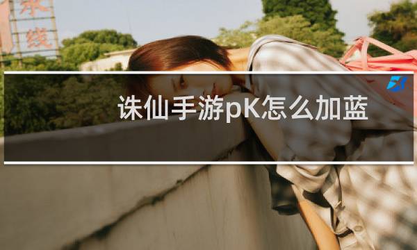 诛仙手游pK怎么加蓝