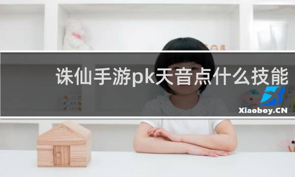 诛仙手游pk天音点什么技能