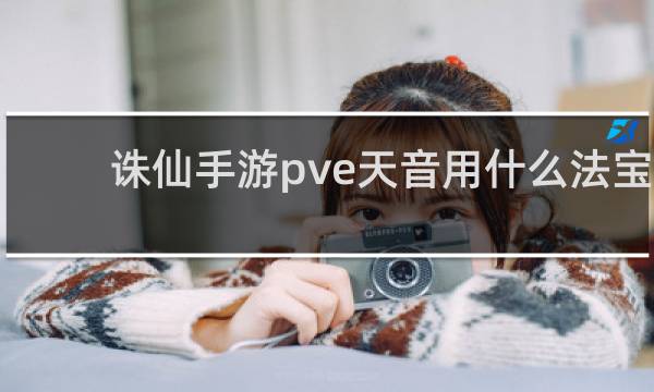 诛仙手游pve天音用什么法宝