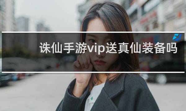 诛仙手游vip送真仙装备吗