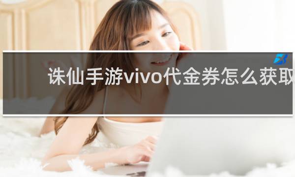 诛仙手游vivo代金券怎么获取