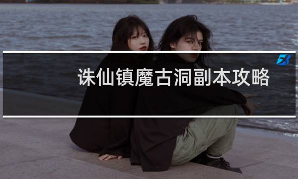 诛仙镇魔古洞副本攻略