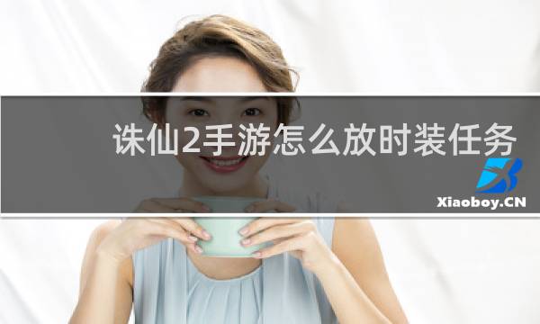 诛仙2手游怎么放时装任务