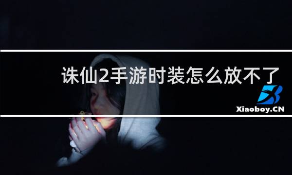 诛仙2手游时装怎么放不了