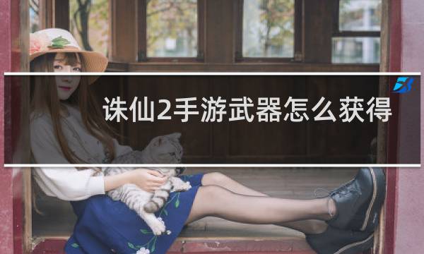 诛仙2手游武器怎么获得
