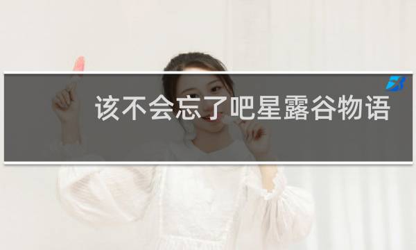 该不会忘了吧星露谷物语