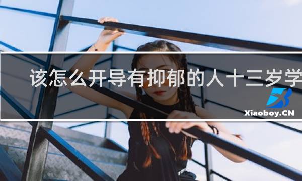 该怎么开导有抑郁的人十三岁学生