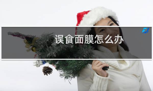 误食面膜怎么办