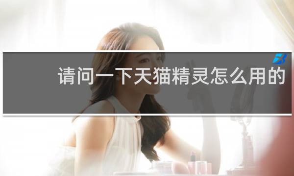 請問一下天貓精靈怎么用的