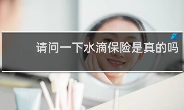 请问一下水滴保险是真的吗