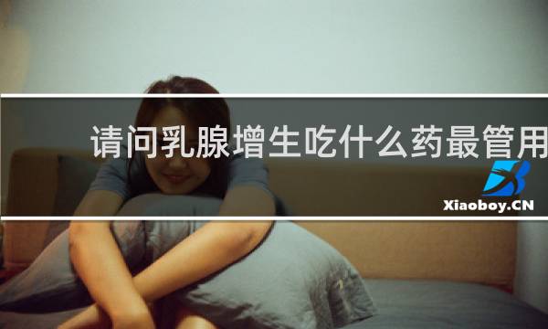 请问乳腺增生吃什么药最管用
