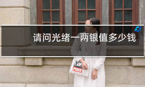 请问光绪一两银值多少钱