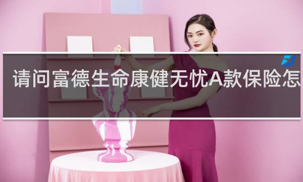 请问富德生命康健无忧A款保险怎么样