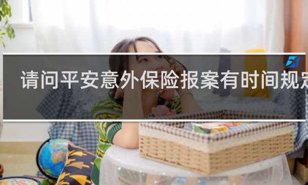请问平安意外保险报案有时间规定吗