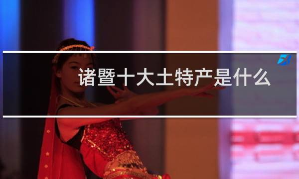 诸暨十大土特产是什么