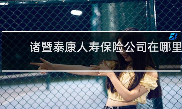 诸暨泰康人寿保险公司在哪里