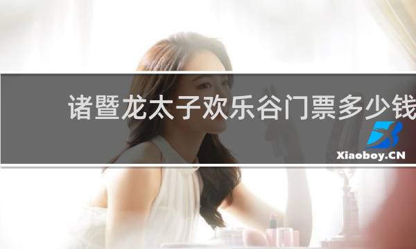 诸暨龙太子欢乐谷门票多少钱