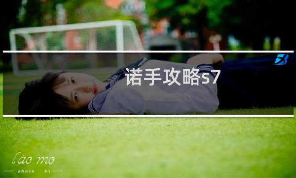 诺手攻略s7