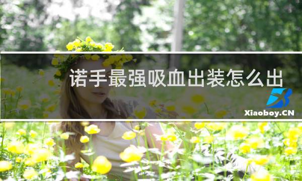 诺手最强吸血出装怎么出