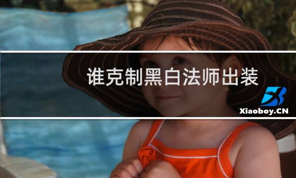 谁克制黑白法师出装