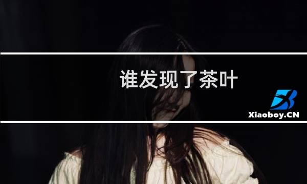 谁发现了茶叶