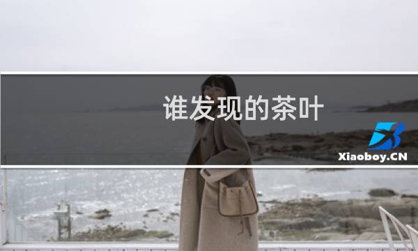 谁发现的茶叶