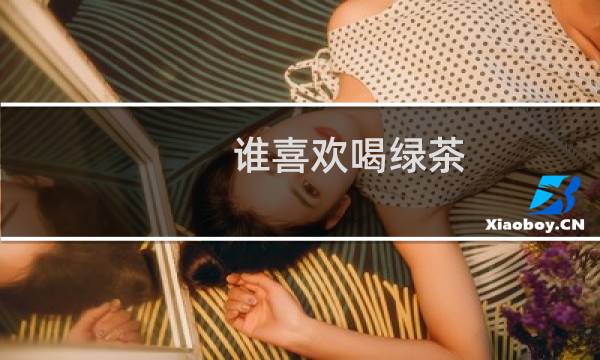 谁喜欢喝绿茶