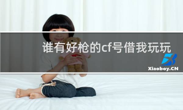 谁有好枪的cf号借我玩玩