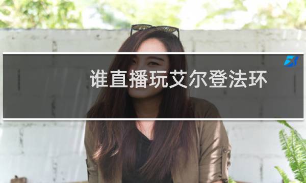 谁直播玩艾尔登法环