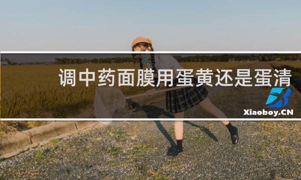 调中药面膜用蛋黄还是蛋清