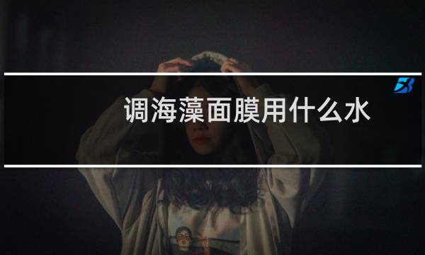 调海藻面膜用什么水