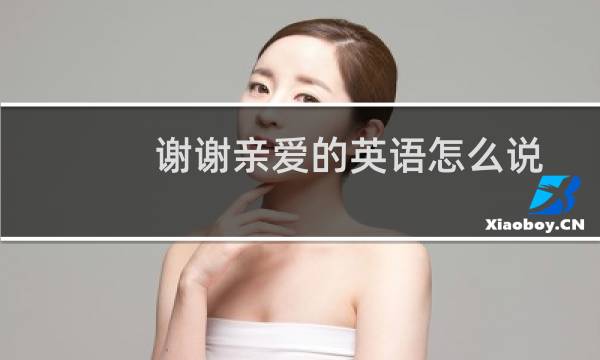谢谢亲爱的英语怎么说