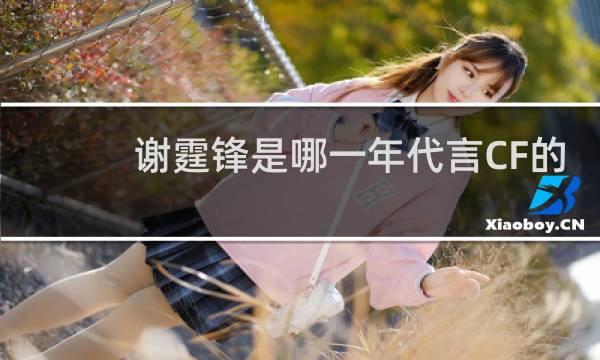 谢霆锋是哪一年代言CF的