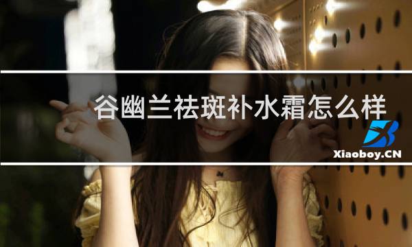 谷幽兰祛斑补水霜怎么样